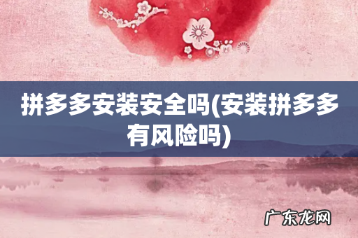 安装拼多多有风险吗 拼多多安装安全吗