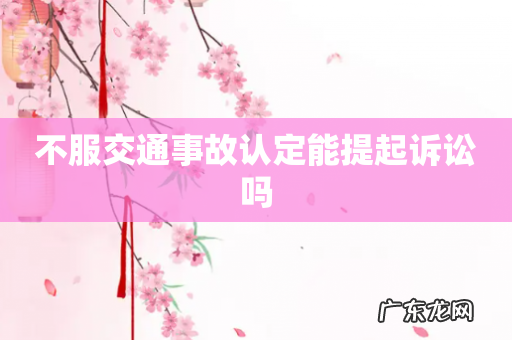 不服交通事故认定能提起诉讼吗