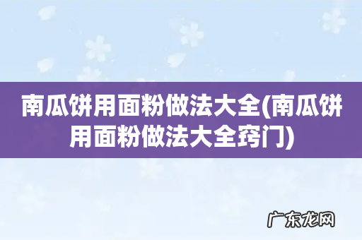 南瓜饼用面粉做法大全窍门 南瓜饼用面粉做法大全