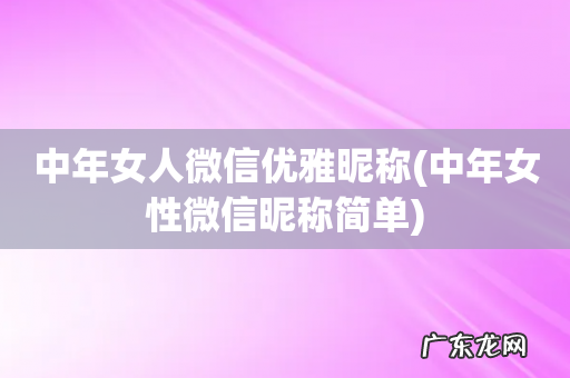 中年女性微信昵称简单 中年女人微信优雅昵称