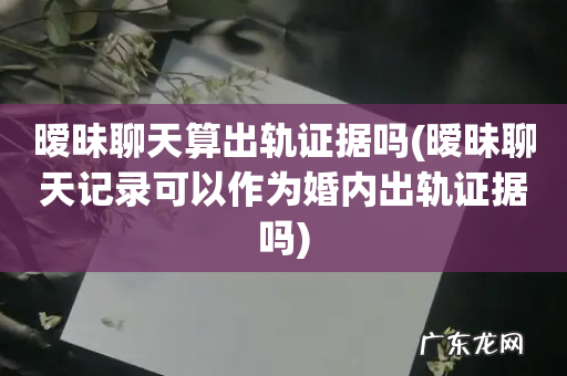 暧昧聊天记录可以作为婚内出轨证据吗 暧昧聊天算出轨证据吗