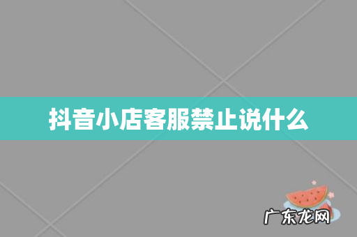 抖音小店客服禁止说什么