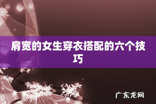 肩宽的女生穿衣搭配的六个技巧