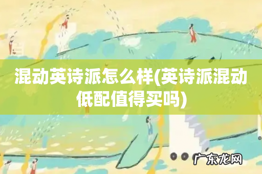 英诗派混动低配值得买吗 混动英诗派怎么样