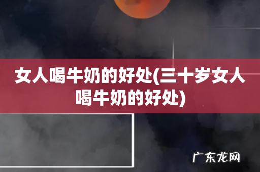 三十岁女人喝牛奶的好处 女人喝牛奶的好处