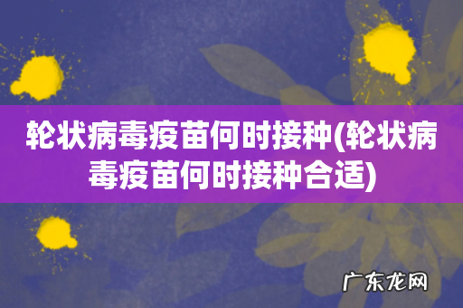轮状病毒疫苗何时接种合适 轮状病毒疫苗何时接种