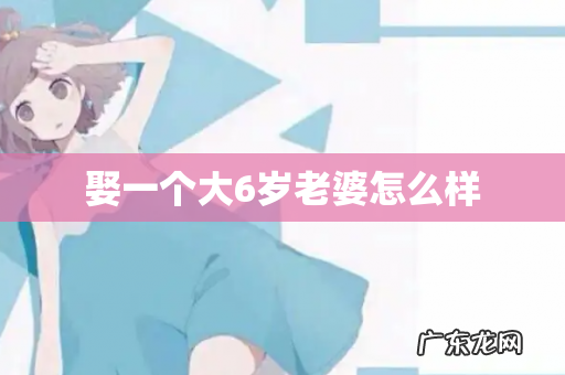 娶一个大6岁老婆怎么样