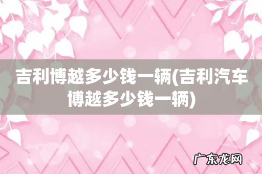 吉利汽车博越多少钱一辆 吉利博越多少钱一辆