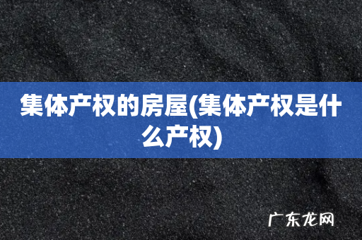 集体产权是什么产权 集体产权的房屋