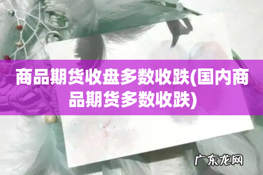 国内商品期货多数收跌 商品期货收盘多数收跌