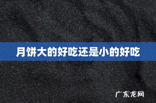 月饼大的好吃还是小的好吃