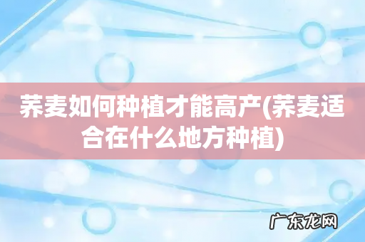 荞麦适合在什么地方种植 荞麦如何种植才能高产