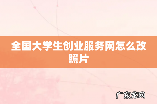 全国大学生创业服务网怎么改照片