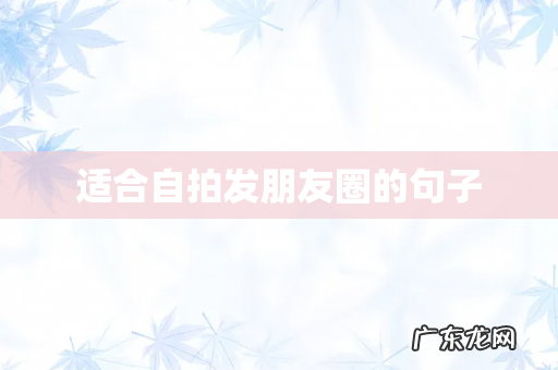 适合自拍发朋友圈的句子