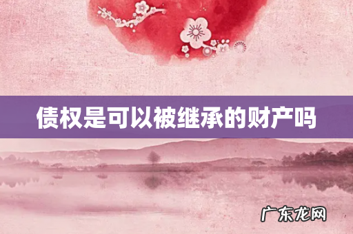 债权是可以被继承的财产吗