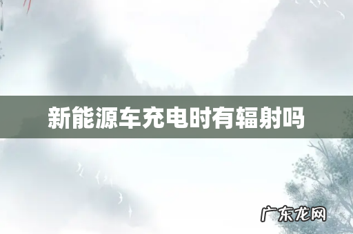 新能源车充电时有辐射吗