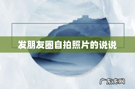 发朋友圈自拍照片的说说