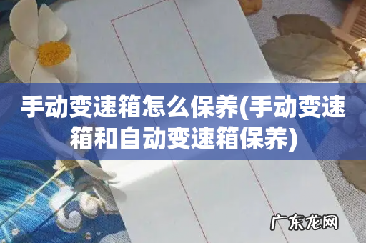 手动变速箱和自动变速箱保养 手动变速箱怎么保养