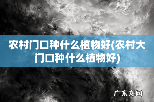 农村大门口种什么植物好 农村门口种什么植物好