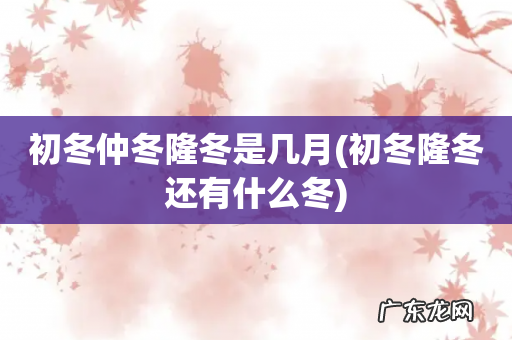 初冬隆冬还有什么冬 初冬仲冬隆冬是几月