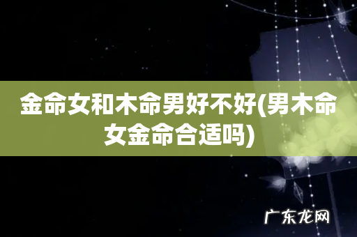男木命女金命合适吗 金命女和木命男好不好