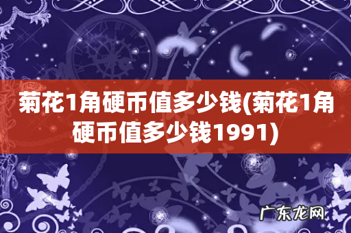 菊花1角硬币值多少钱1991 菊花1角硬币值多少钱