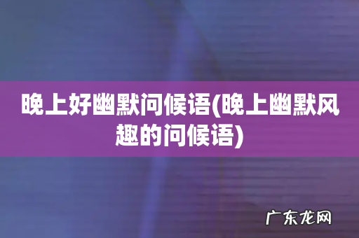 晚上幽默风趣的问候语 晚上好幽默问候语