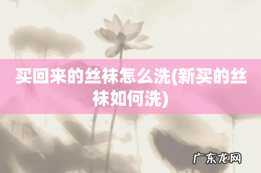 新买的丝袜如何洗 买回来的丝袜怎么洗