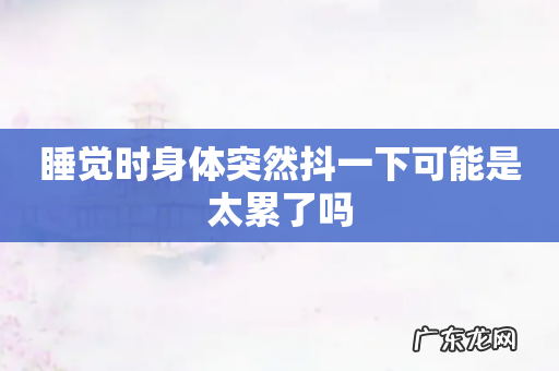 睡觉时身体突然抖一下可能是太累了吗