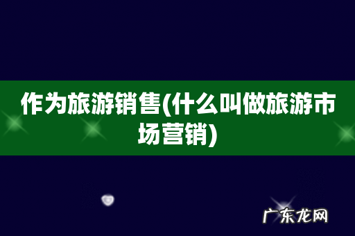 什么叫做旅游市场营销 作为旅游销售