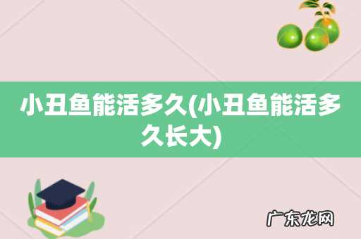 小丑鱼能活多久长大 小丑鱼能活多久