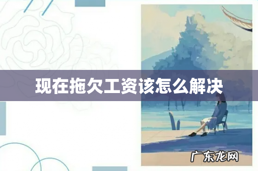 现在拖欠工资该怎么解决