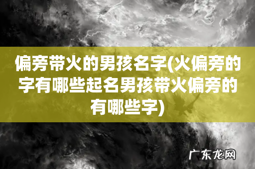 火偏旁的字有哪些起名男孩带火偏旁的有哪些字 偏旁带火的男孩名字
