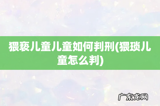 猥琐儿童怎么判 猥亵儿童儿童如何判刑