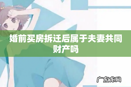 婚前买房拆迁后属于夫妻共同财产吗