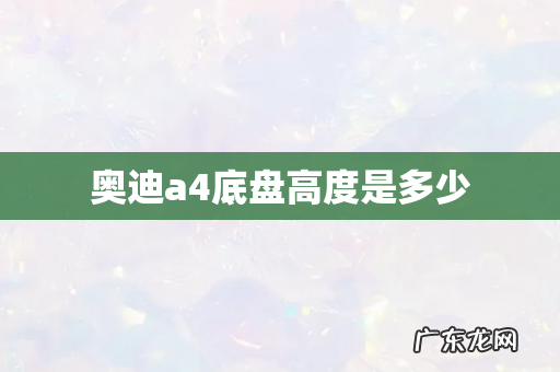 奥迪a4底盘高度是多少