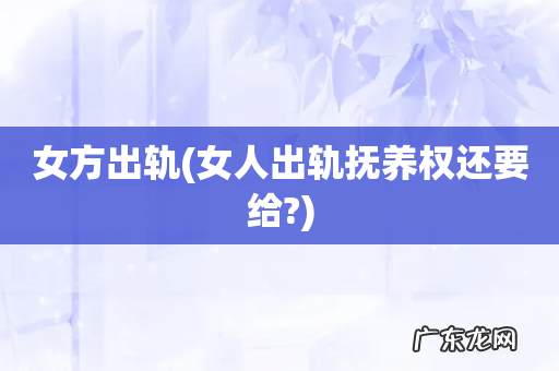 女人出轨抚养权还要给? 女方出轨