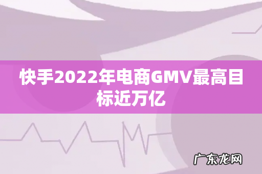 快手2022年电商GMV最高目标近万亿
