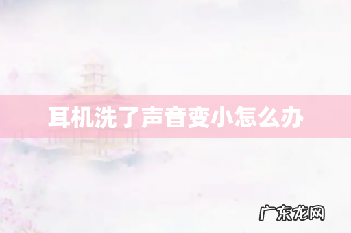 耳机洗了声音变小怎么办