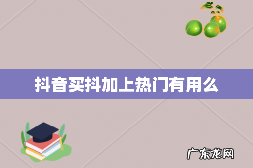 抖音买抖加上热门有用么