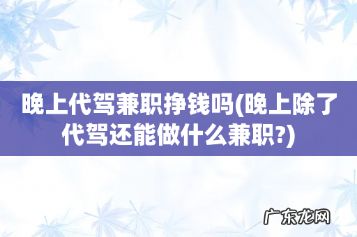 晚上除了代驾还能做什么兼职? 晚上代驾兼职挣钱吗