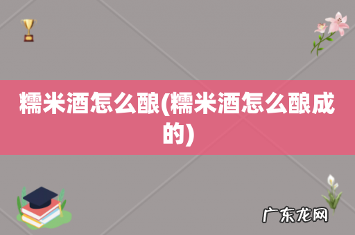 糯米酒怎么酿成的 糯米酒怎么酿