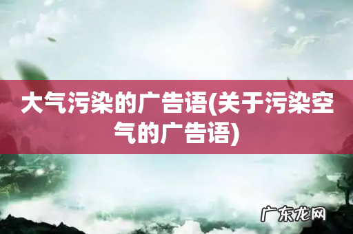 关于污染空气的广告语 大气污染的广告语