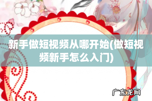 做短视频新手怎么入门 新手做短视频从哪开始