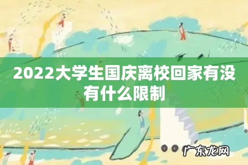 2022大学生国庆离校回家有没有什么限制