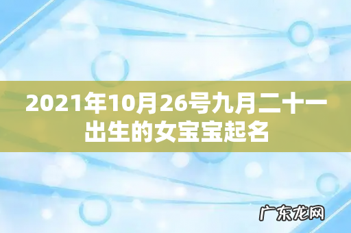 2021年10月26号九月二十一出生的女宝宝起名