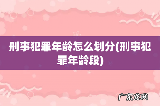 刑事犯罪年龄段 刑事犯罪年龄怎么划分