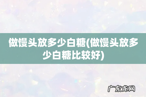 做馒头放多少白糖比较好 做馒头放多少白糖
