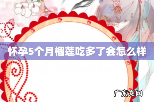 怀孕5个月榴莲吃多了会怎么样