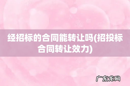 招投标合同转让效力 经招标的合同能转让吗